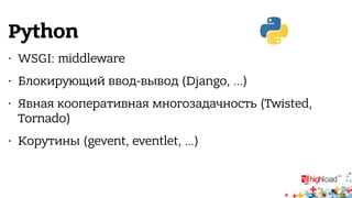 Python 
• WSGI: middleware 
• Блокирующий ввод-вывод (Django, …) 
• Явная кооперативная многозадачность (Twisted, 
Tornado) 
• Корутины (gevent, eventlet, …) 
 