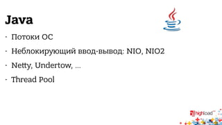 Java 
• Потоки ОС 
• Неблокирующий ввод-вывод: NIO, NIO2 
• Ne,y, Undertow, … 
• Thread Pool 
 