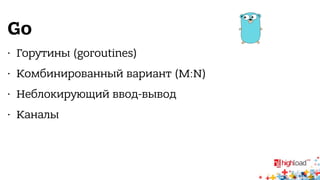 Go 
• Горутины (goroutines) 
• Комбинированный вариант (M:N) 
• Неблокирующий ввод-вывод 
• Каналы 
 