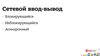 Сетевой ввод-вывод 
• Блокирующийся 
• Неблокирующийся 
• Асинхронный 
 
