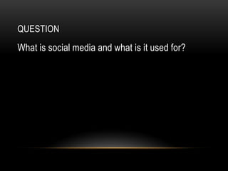 QUESTION
What is social media and what is it used for?
 