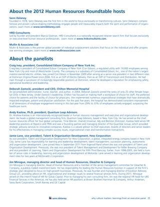 About the 2012 Human Resources Roundtable hosts
Senn Delaney
Founded in 1978, Senn Delaney was the first firm in the world to focus exclusively on transforming cultures. Senn Delaney’s compre-
hensive and proven culture-shaping methodology engages people and measurably impacts both the spirit and performance of organi-
zations. Learn more at www.senndelaney.com.

HRD Consultants
Led by founder and president Marcia Glatman, HRD Consultants is a nationally recognized retainer search firm that focuses exclusively
on executive-level human resource professionals. Learn more at www.hrdconsultants.com.

Mullin & Associates Ltd
Mullin & Associates is the premier global provider of individual outplacement solutions that focus on the individual and offer progres-
sive winning strategies. Learn more at www.mullinassociates.com.


About the panelists
Craig Ivey, president, Consolidated Edison Company of New York Inc.
Craig Ivey is president of Consolidated Edison Company of New York (Con Edison), a regulated utility with 14,000 employees serving
New York City and most of Westchester County. The company is a subsidiary of Consolidated Edison, Inc., one of the nation’s largest
investor-owned electric utilities. Ivey joined Con Edison in November 2009 after serving as a senior vice president in two different roles
at Dominion Virginia Power since 2006, first as an SVP of Electric Delivery, then as an SVP of Transmission and Distribution. He had
risen through a succession of increasingly responsible positions at Dominion, where he developed a reputation for emphasizing safety,
operational excellence and leadership.

Deborah Zastocki, president and CEO, Chilton Memorial Hospital
An accomplished administrator, nurse, teacher, and author, in 2004, Deborah Zastocki joined the ranks of only 25 other female hospi-
tal CEOs in New Jersey. Under Zastocki’s leadership, Chilton has focused on making itself a workplace of choice for staff, the preferred
choice for patients and the facility of choice for physicians. She implemented numerous organizational strategies that have dramatically
impacted employee, patient and physician satisfaction. For the past five years, the hospital has demonstrated consistent improvement
in all dimensions of employee engagement moving in this last year from 29% to 33% of employees actively engaged, surpassing the
healthcare norm.

Andy Kaslow, Ph.D, president, Quantum Leap Advisors
Dr. Andrew Kaslow is an internationally recognized leader in human resource management and executive and organizational develop-
ment. He heads a global management consulting firm, Quantum Leap Advisors, based in New York City. He has served as the chief
human resources officer for four global companies: Time Warner, Vivendi Universal, AIg and Beckton Dickinson. Kaslow held senior HR
leadership positions at PepsiCo and TRW and was a founding partner and managing director of the QuanStar Group, which provided
strategic advisory services to innovative companies. Kaslow is a valued advisor to chief executives, boards of directors and senior leaders
for his effectiveness in managing complex success issues, organizational crises and transformation transactions.

Jamie Lane, vice president, Talent & Organization Development, Hess Corporation
As vice president, Talent and Organization Development for Hess Corporation, a global, integrated energy company based in New York
City, Jamie Lane has responsibility for learning and leadership development, talent management, succession planning, assessments
and organization development. Lane joined Hess in September 2011 from Ingersoll Rand where she was vice president of Talent and
Organization Development. Previously, she was vice president of Talent Management and Development for Miller Brewing Company
and vice president of Learning, Talent and Organization Development for Fifth Third Bancorp. Earlier, from 1998-2005, she held a num-
ber of senior roles in leadership, learning and organization development at Motorola. Lane served in learning and organization develop-
ment roles for two years at McDonald’s Corporation.

Jim Minogue, managing director and head of Human Resources, Gleacher & Company
Jim Minogue is managing director, Head of Human Resources and a member of the senior management committee for Gleacher &
Company, a publicly traded investment bank. He has responsibility for leading the Human Resources function in support of the firm’s
strategic plan designed to focus on high-growth businesses. Previously, he was founder and managing director of Excelsior Advisory
Group LLC, providing advice on HR, organizational and strategic issues to several financial services firms. During 2011, Minogue
served on the interim head of HR for Golub Capital. Prior to managing his own consulting firm, Jim was the regional HR head for UBS
Financial Services in the Americas. He has also held senior HR positions at Brown Brothers Harriman & Company, Arthur Andersen,
Swiss Bank Corporation, Smith Barney and GE Capital.




                                                                                 why culture matters: learnings from an executive panel [7]
 