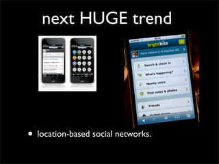 next HUGE trend




• location-based social networks.
 