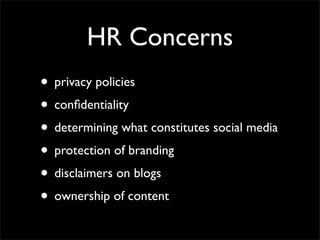 HR Concerns
• privacy policies
• conﬁdentiality
• determining what constitutes social media
• protection of branding
• disclaimers on blogs
• ownership of content
 