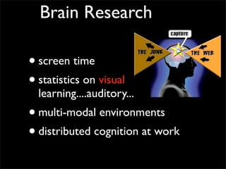 Brain Research

• screen time
• statistics on visual
  learning....auditory....
• multi-modal environments
• distributed cognition at work
 