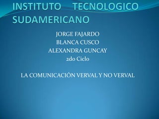 INSTITUTO TECNOLOGICO      SUDAMERICANO JORGE FAJARDO BLANCA CUSCO ALEXANDRA GUNCAY 2do Ciclo LA COMUNICACIÓN VERVAL Y NO VERVAL 
