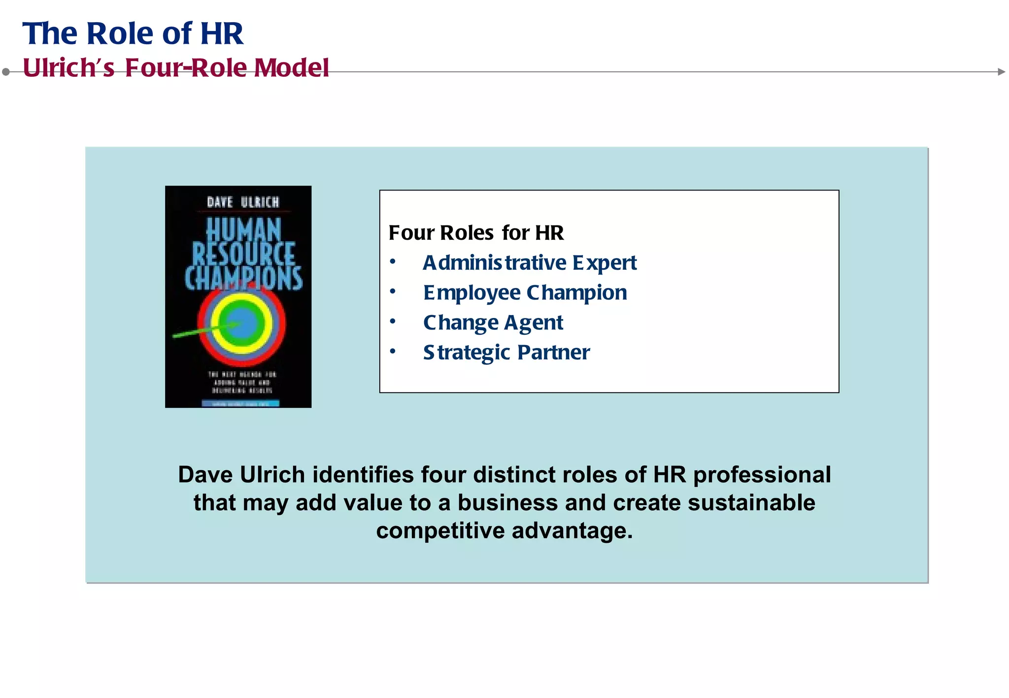 Dave Ulrich identifies four distinct roles of HR professional
that may add value to a business and create sustainable
competitive advantage.
 