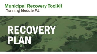 Municipal Recovery Toolkit
Training Module #1
Municipal Recovery Toolkit
Training Module #1
 