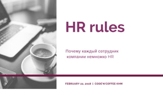 HR rules
Почему каждый сотрудник
 компании немножко HR
FEBRUARY 22, 2018  |  CODE'N'COFFEE KHM
 