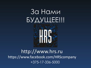 +375-17-336-5000
За Нами
БУДУЩЕЕ!!!
http://www.hrs.ru
https://www.facebook.com/HRScompany
 