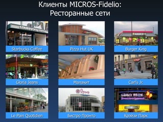 Клиенты MICROS-Fidelio:
Ресторанные сети
Le Pain Quotidien Крэйзи ПаркБистро Пронто
Carl’s Jr.Gloria Jeans
Starbucks Coffee Burger KingPizza Hut UK
Малахит
 