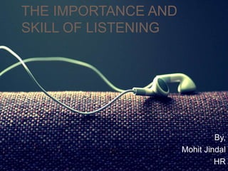 THE IMPORTANCE AND
SKILL OF LISTENING
By,
Mohit Jindal
HR
 