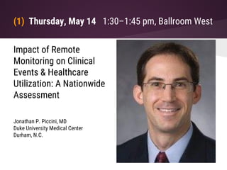 (1) Thursday, May 14 1:30–1:45 pm, Ballroom West
Impact of Remote
Monitoring on Clinical
Events & Healthcare
Utilization: A Nationwide
Assessment
Jonathan P. Piccini, MD
Duke University Medical Center
Durham, N.C.
 
