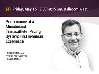 (4) Friday, May 15 8:00–8:15 am, Ballroom West
Performance of a
Miniaturized
Transcatheter Pacing
System: First in-human
Experience
Philippe Ritter, MD
Hopital Haut-Leveque
Pessac, France
 