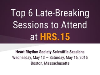 Top 6 Late-Breaking
Sessions to Attend
at HRS.15
Heart Rhythm Society Scientific Sessions
Wednesday, May 13 — Saturday, May 16, 2015
Boston, Massachusetts
 