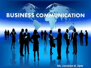 BUSINESS COMMUNICATION
Ms. Lorrielyn B. Ople
 