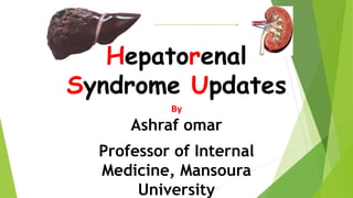 Hepatorenal
Syndrome Updates
By
Ashraf omar
Professor of Internal
Medicine, Mansoura
University
 