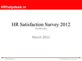 HRhelpdesk.in



           HR Satisfaction Survey 2012
                     The HR Index



                    March 2012




  © HRhelpdesk.in                   HR Satisfaction Survey 2012
 