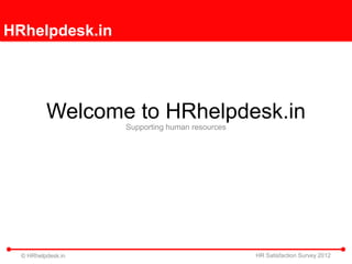 HRhelpdesk.in




          Welcome to HRhelpdesk.in
                    Supporting human resources




  © HRhelpdesk.in                                HR Satisfaction Survey 2012
 