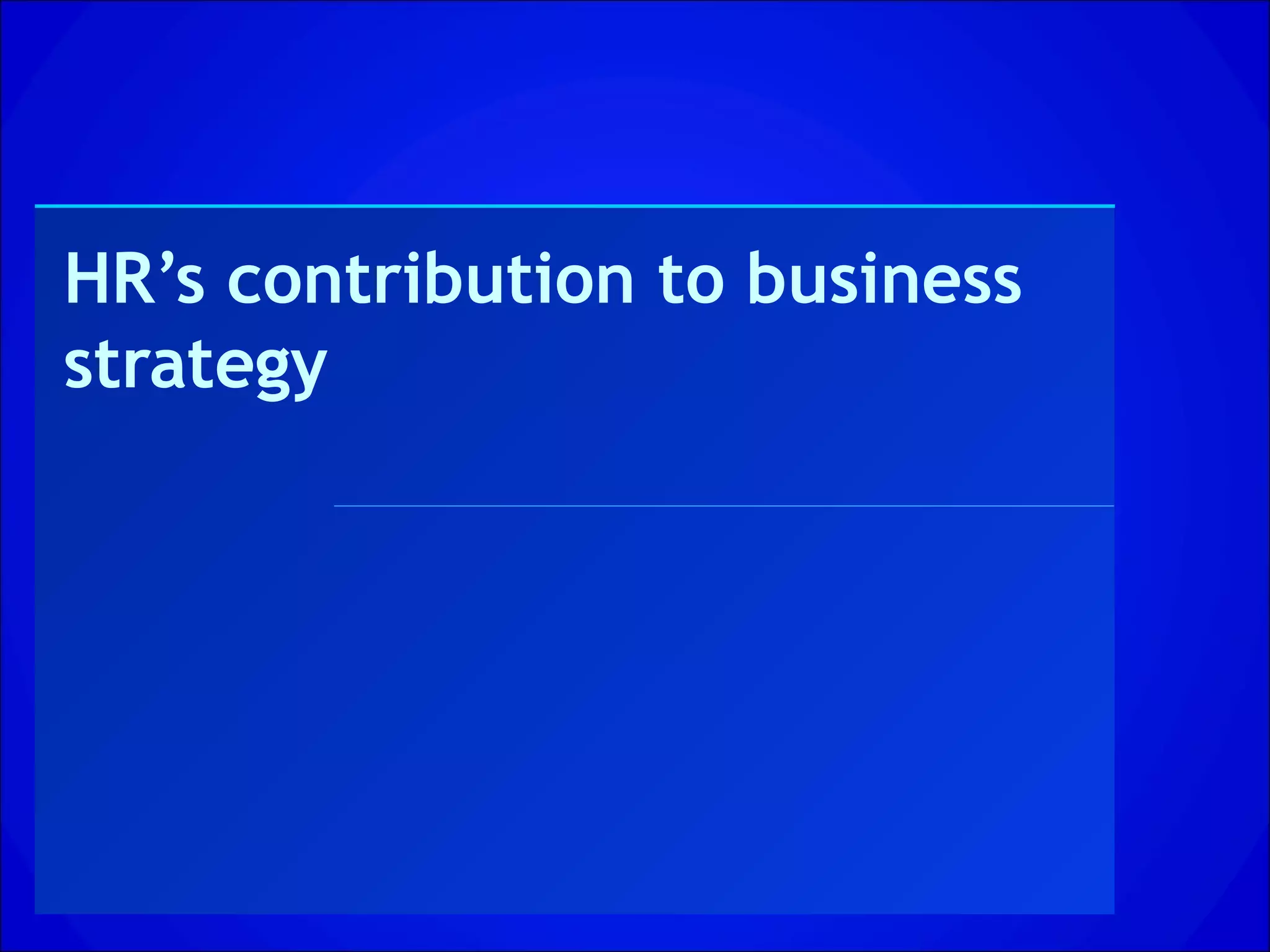 HR’s contribution to business
strategy
 