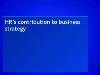 HR’s contribution to business
strategy
 