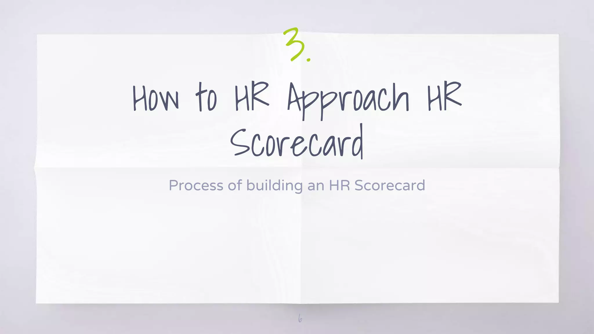 3.
How to HR Approach HR
Scorecard
Process of building an HR Scorecard
6
 