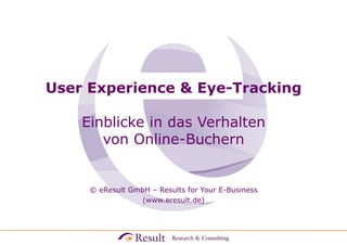 User Experience & Eye-Tracking
Einblicke in das Verhalten
von Online-Buchern
© eResult GmbH – Results for Your E-Business
(www.eresult.de)
 