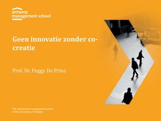 Geen innovatie zonder co-creatie 
Prof. Dr. Peggy De Prins 
 
