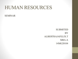 HUMAN RESOURCES
SEMINAR
SUBMITED
BY
ALBERTRAJAFELIX.T
MBA-A
14MG20104
 