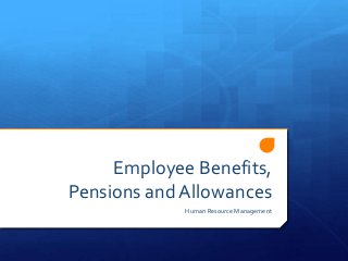 Employee Benefits,
Pensions and Allowances
Human Resource Management

 