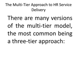 The Multi-Tier Approach to HR Service
Delivery
There are many versions
of the multi-tier model,
the most common being
a three-tier approach:
 