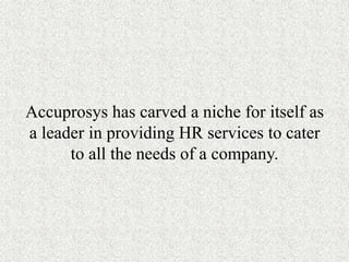 Accuprosys has carved a niche for itself as
a leader in providing HR services to cater
to all the needs of a company.
 