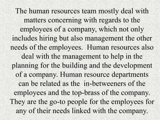 The human resources team mostly deal with
matters concerning with regards to the
employees of a company, which not only
in...