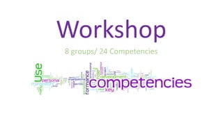 Workshop
8 groups/ 24 Competencies
 