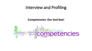 Interview and Profiling
Competencies: Our tool box!
 