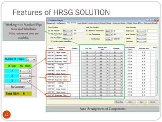 Features of HRSG SOLUTION
12
Auto-Arrangement of Components
Working with Standard Pipe
Sizes and Schedules
(Also,customized sizes are
available)
 