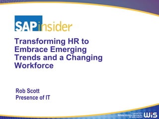 Transforming HR to
Embrace Emerging
Trends and a Changing
Workforce
Rob Scott
Presence of IT
© Copyright 2013
Wellesley Information Services, Inc.
All rights reserved.

 