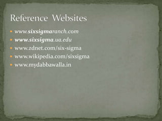  www.sixsigmaranch.com
 www.sixsigma.ua.edu
 www.zdnet.com/six-sigma
 www.wikipedia.com/sixsigma
 www.mydabbawalla.in
 