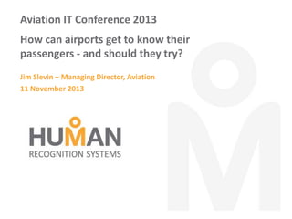 Aviation IT Conference 2013
How can airports get to know their
passengers - and should they try?
Jim Slevin – Managing Director, Aviation
11 November 2013

 