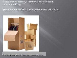 Residential relocation , Commercial relocation and
Industrial shifting
quotations are all FREE. HSR Layout Packers and Movers
http://packersmovershsrlayout.in/home-relocation-service-in-hsr-layout-bangalore.php
 