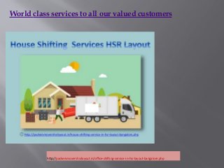 World class services to all our valued customers
http://packersmovershsrlayout.in/office-shifting-service-in-hsr-layout-bangalore.php
 