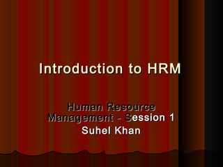 Introduction to HRMIntroduction to HRM
Human ResourceHuman Resource
Management - SManagement - Session 1ession 1
Suhel KhanSuhel Khan
 