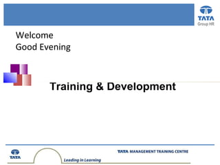 Group HR
Training & Development
Welcome
Good Evening
 