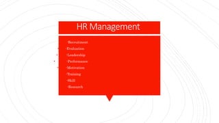 HR Management
-Recruitment
• -Evaluation
• -Leadership
• -Performance
• -Motivation
• -Training
-Skill
-Research
 