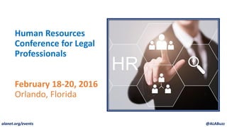 Human Resources
Conference for Legal
Professionals
February 18-20, 2016
Orlando, Florida
alanet.org/events @ALABuzz
 