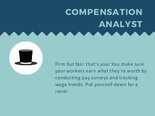 COMPENSATION
ANALYST
Firm but fair: that's you! You make sure
your workers earn what they're worth by
conducting pay surve...