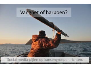 Vangnet of harpoen?
Social media-pijlen op kansengroepen richten.
 
