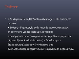 Twitter

• • Αναζητούν θέση HR Systems Manager – HR Businness
  partner
  • Στόχος – δημιουργία ενός παγκόσμιου συστήματος...