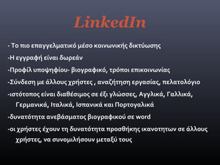 LinkedIn
- Το πιο επαγγελματικό μέσο κοινωνικής δικτύωσης
-Η εγγραφή είναι δωρεάν
-Προφίλ υποψηφίου- βιογραφικό, τρόποι επ...