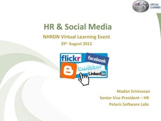 HR & Social Media
NHRDN Virtual Learning Event
       29th August 2012




                                   Madan Srinivasan
                          Senior Vice President – HR
                               Polaris Software Labs
 
